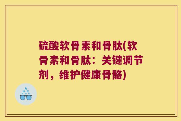 硫酸软骨素和骨肽(软骨素和骨肽：关键调节剂，维护健康骨骼)