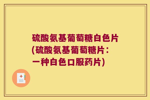 硫酸氨基葡萄糖白色片(硫酸氨基葡萄糖片：一种白色口服药片)