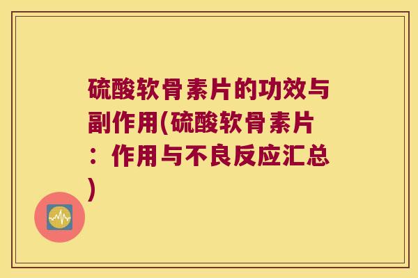 硫酸软骨素片的功效与副作用(硫酸软骨素片:作用与不良反应汇总) 硫酸软骨素片的功效与副作用(硫酸软骨素片:作用与不良反应汇总)