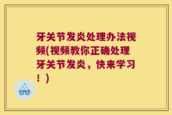 牙关节发炎处理办法视频(视频教你正确处理牙关节发炎,快来学习!) 牙关节发炎处理办法视频(视频教你正确处理牙关节发炎,快来学习!)