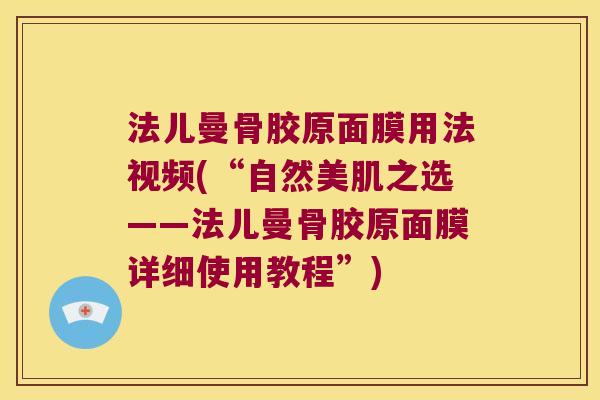 法儿曼骨胶原面膜用法视频(“自然美肌之选——法儿曼骨胶原面膜详细使用教程”) 法儿曼骨胶原面膜用法视频(“自然美肌之选——法儿曼骨胶原面膜详细使用教程”)