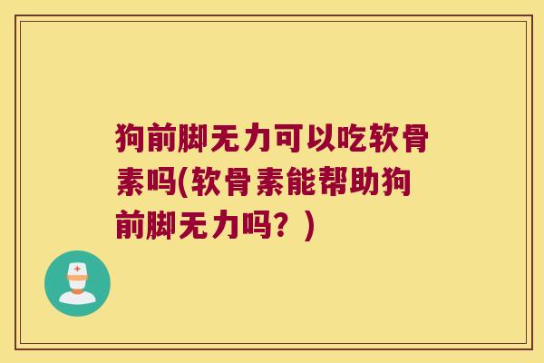 狗前脚无力可以吃软骨素吗(软骨素能帮助狗前脚无力吗？)