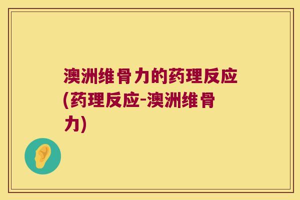 澳洲维骨力的药理反应(药理反应-澳洲维骨力)