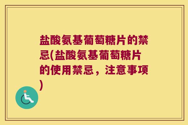 盐酸氨基葡萄糖片的禁忌(盐酸氨基葡萄糖片的使用禁忌，注意事项)