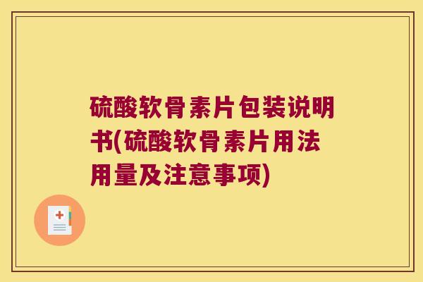 硫酸软骨素片包装说明书(硫酸软骨素片用法用量及注意事项) 硫酸软骨素片包装说明书(硫酸软骨素片用法用量及注意事项)
