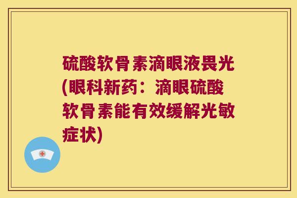 硫酸软骨素滴眼液畏光(眼科新药:滴眼硫酸软骨素能有效缓解光敏症状) 硫酸软骨素滴眼液畏光(眼科新药:滴眼硫酸软骨素能有效缓解光敏症状)