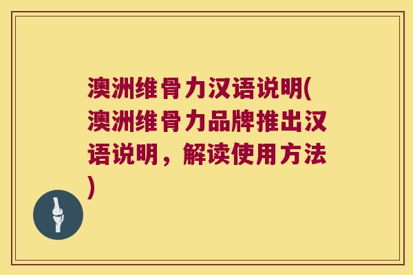 澳洲维骨力汉语说明(澳洲维骨力品牌推出汉语说明,解读使用方法) 澳洲维骨力汉语说明(澳洲维骨力品牌推出汉语说明,解读使用方法)