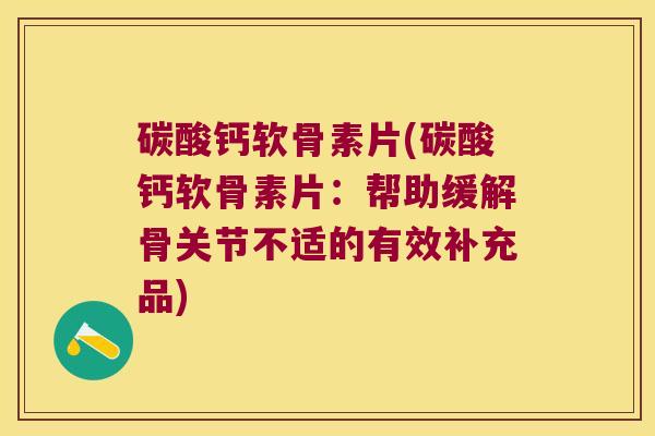 碳酸钙软骨素片(碳酸钙软骨素片:帮助缓解骨关节不适的有效补充品) 碳酸钙软骨素片(碳酸钙软骨素片:帮助缓解骨关节不适的有效补充品)