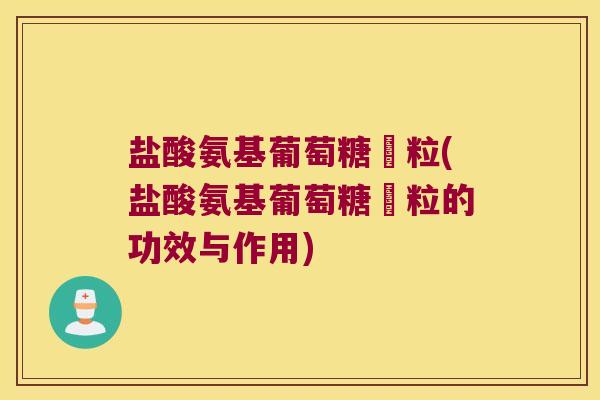 盐酸氨基葡萄糖粿粒(盐酸氨基葡萄糖粿粒的功效与作用)