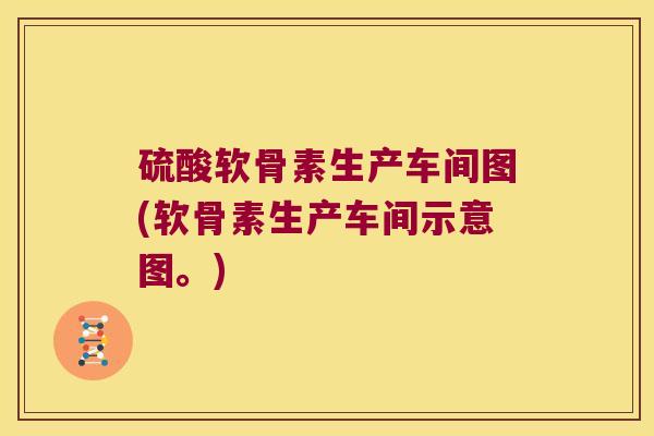硫酸软骨素生产车间图(软骨素生产车间示意图。) 硫酸软骨素生产车间图(软骨素生产车间示意图。)