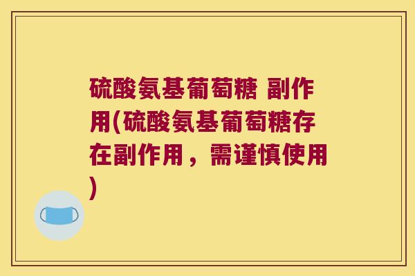 硫酸氨基葡萄糖 副作用(硫酸氨基葡萄糖存在副作用，需谨慎使用)