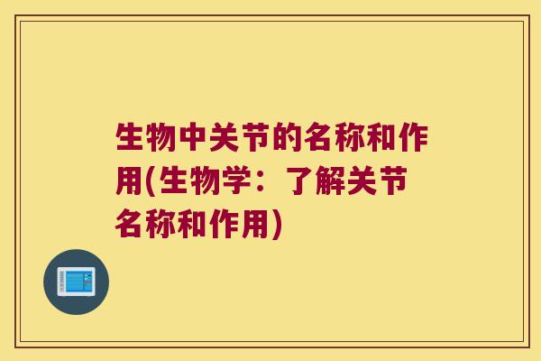 生物中关节的名称和作用(生物学:了解关节名称和作用) 生物中关节的名称和作用(生物学:了解关节名称和作用)