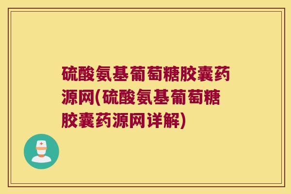 硫酸氨基葡萄糖胶囊药源网(硫酸氨基葡萄糖胶囊药源网详解)