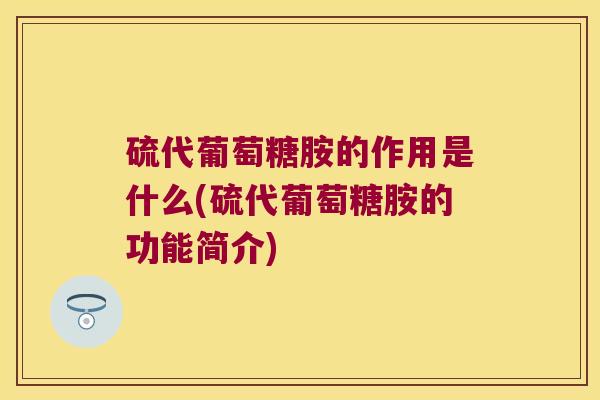 硫代葡萄糖胺的作用是什么(硫代葡萄糖胺的功能简介) 硫代葡萄糖胺的作用是什么(硫代葡萄糖胺的功能简介)