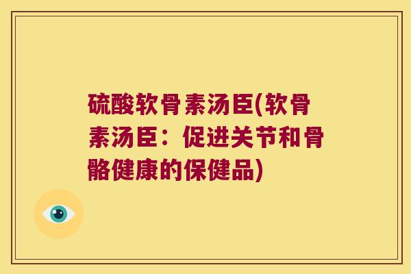 硫酸软骨素汤臣(软骨素汤臣:促进关节和骨骼健康的保健品) 硫酸软骨素汤臣(软骨素汤臣:促进关节和骨骼健康的保健品)
