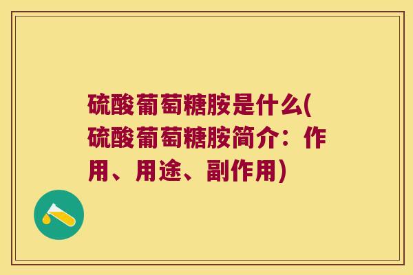 硫酸葡萄糖胺是什么(硫酸葡萄糖胺简介:作用、用途、副作用) 硫酸葡萄糖胺是什么(硫酸葡萄糖胺简介:作用、用途、副作用)