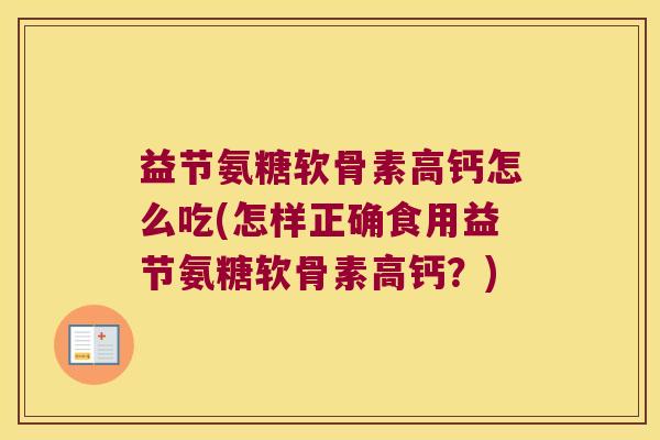 益节氨糖软骨素高钙怎么吃(怎样正确食用益节氨糖软骨素高钙？)