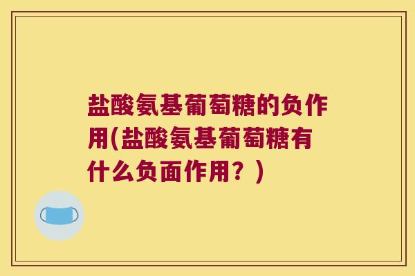 盐酸氨基葡萄糖的负作用(盐酸氨基葡萄糖有什么负面作用？)