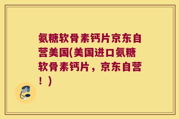 氨糖软骨素钙片京东自营美国(美国进口氨糖软骨素钙片,京东自营!) 氨糖软骨素钙片京东自营美国(美国进口氨糖软骨素钙片,京东自营!)