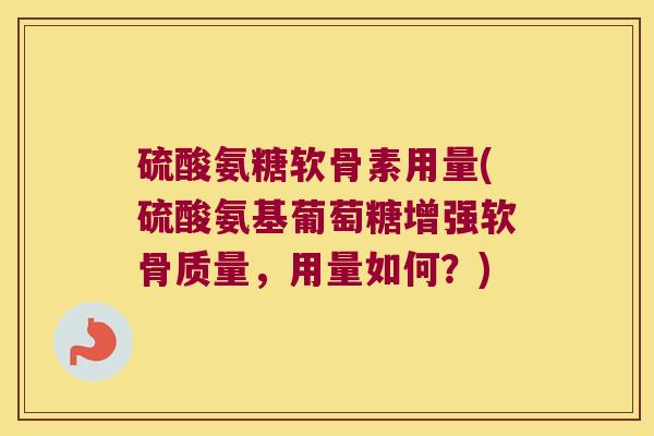 硫酸氨糖软骨素用量(硫酸氨基葡萄糖增强软骨质量,用量如何?) 硫酸氨糖软骨素用量(硫酸氨基葡萄糖增强软骨质量,用量如何?)