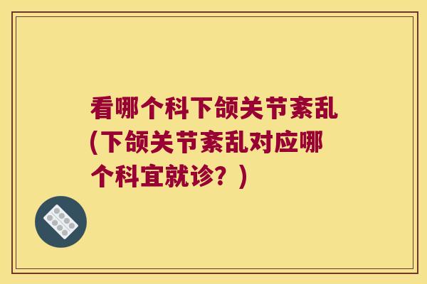 看哪个科下颌关节紊乱(下颌关节紊乱对应哪个科宜就诊？)