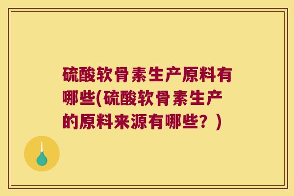 硫酸软骨素生产原料有哪些(硫酸软骨素生产的原料来源有哪些？)