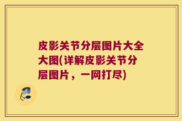皮影关节分层图片大全大图(详解皮影关节分层图片,一网打尽) 皮影关节分层图片大全大图(详解皮影关节分层图片,一网打尽)