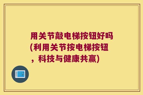 用关节敲电梯按钮好吗(利用关节按电梯按钮,科技与健康共赢) 用关节敲电梯按钮好吗(利用关节按电梯按钮,科技与健康共赢)