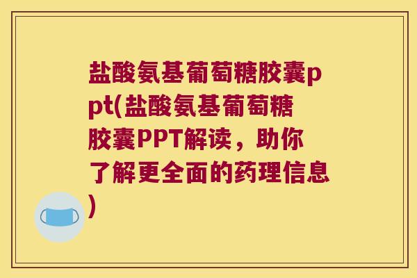 盐酸氨基葡萄糖胶囊ppt(盐酸氨基葡萄糖胶囊PPT解读,助你了解更全面的药理信息) 盐酸氨基葡萄糖胶囊ppt(盐酸氨基葡萄糖胶囊PPT解读,助你了解更全面的药理信息)