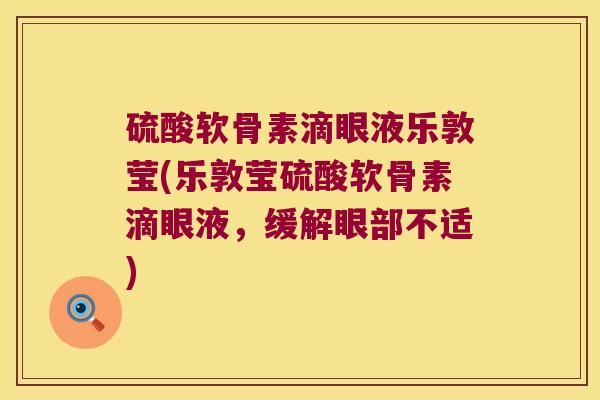 硫酸软骨素滴眼液乐敦莹(乐敦莹硫酸软骨素滴眼液，缓解眼部不适)