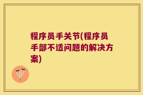 程序员手关节(程序员手部不适问题的解决方案) 程序员手关节(程序员手部不适问题的解决方案)