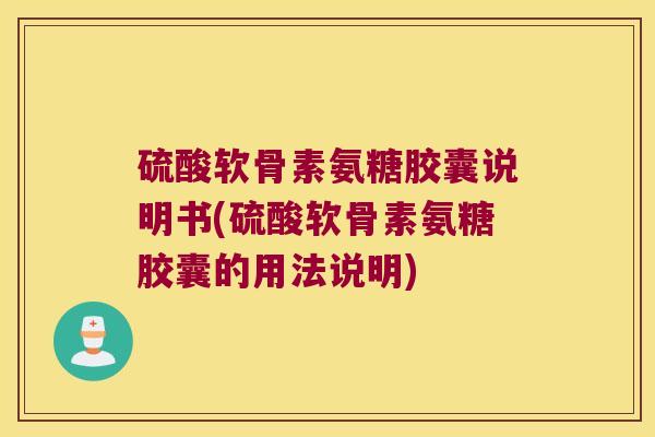 硫酸软骨素氨糖胶囊说明书(硫酸软骨素氨糖胶囊的用法说明) 硫酸软骨素氨糖胶囊说明书(硫酸软骨素氨糖胶囊的用法说明)