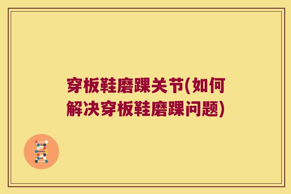 穿板鞋磨踝关节(如何解决穿板鞋磨踝问题) 穿板鞋磨踝关节(如何解决穿板鞋磨踝问题)