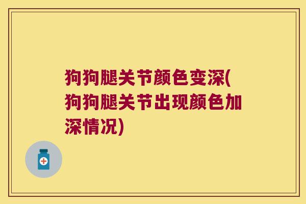 狗狗腿关节颜色变深(狗狗腿关节出现颜色加深情况)