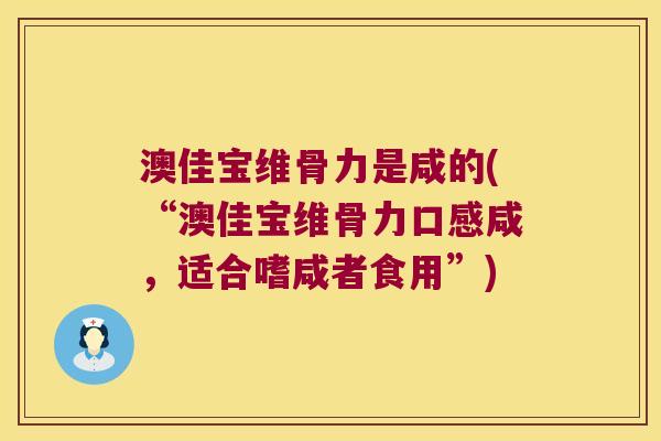 澳佳宝维骨力是咸的(“澳佳宝维骨力口感咸，适合嗜咸者食用”)