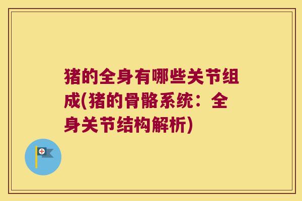 猪的全身有哪些关节组成(猪的骨骼系统:全身关节结构解析) 猪的全身有哪些关节组成(猪的骨骼系统:全身关节结构解析)