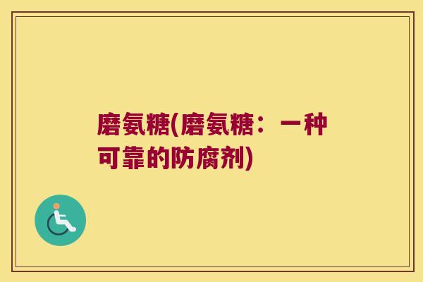 磨氨糖(磨氨糖:一种可靠的防腐剂) 磨氨糖(磨氨糖:一种可靠的防腐剂)