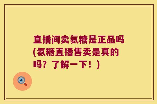 直播间卖氨糖是正品吗(氨糖直播售卖是真的吗？了解一下！)