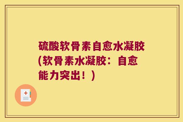 硫酸软骨素自愈水凝胶(软骨素水凝胶:自愈能力突出!) 硫酸软骨素自愈水凝胶(软骨素水凝胶:自愈能力突出!)