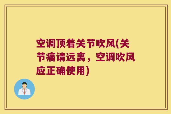 空调顶着关节吹风(关节痛请远离,空调吹风应正确使用) 空调顶着关节吹风(关节痛请远离,空调吹风应正确使用)