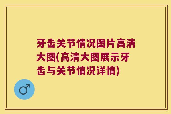 牙齿关节情况图片高清大图(高清大图展示牙齿与关节情况详情) 牙齿关节情况图片高清大图(高清大图展示牙齿与关节情况详情)