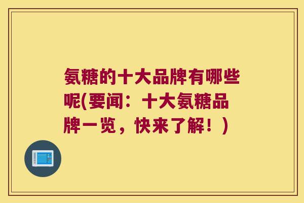 氨糖的十大品牌有哪些呢(要闻：十大氨糖品牌一览，快来了解！)