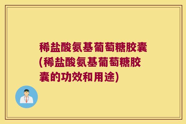 稀盐酸氨基葡萄糖胶囊(稀盐酸氨基葡萄糖胶囊的功效和用途)