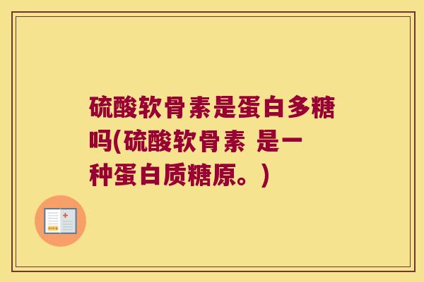 硫酸软骨素是蛋白多糖吗(硫酸软骨素 是一种蛋白质糖原。)