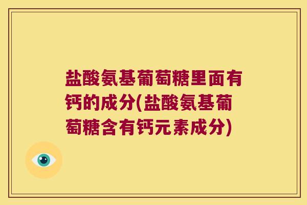 盐酸氨基葡萄糖里面有钙的成分(盐酸氨基葡萄糖含有钙元素成分)