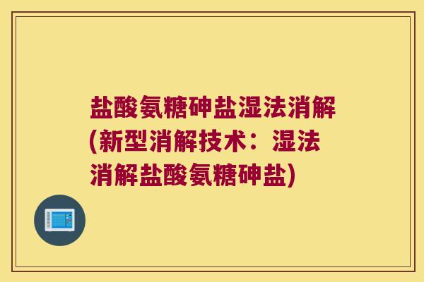 盐酸氨糖砷盐湿法消解(新型消解技术：湿法消解盐酸氨糖砷盐)