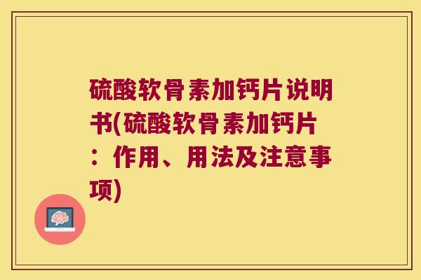 硫酸软骨素加钙片说明书(硫酸软骨素加钙片：作用、用法及注意事项)
