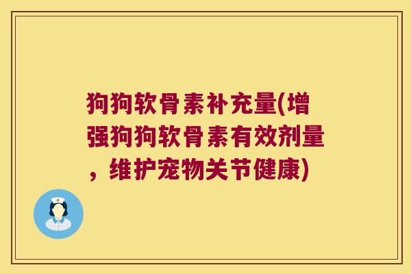 狗狗软骨素补充量(增强狗狗软骨素有效剂量,维护宠物关节健康) 狗狗软骨素补充量(增强狗狗软骨素有效剂量,维护宠物关节健康)