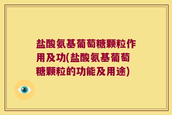 盐酸氨基葡萄糖颗粒作用及功(盐酸氨基葡萄糖颗粒的功能及用途)