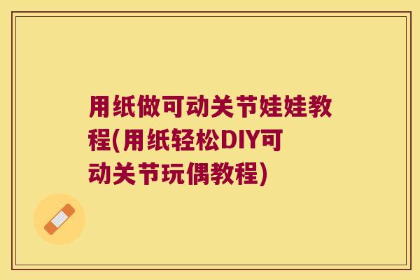 用纸做可动关节娃娃教程(用纸轻松DIY可动关节玩偶教程)